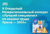 V Открытый Межрегиональный конкурс «Лучший специалист по охране труда Урала – 2024»